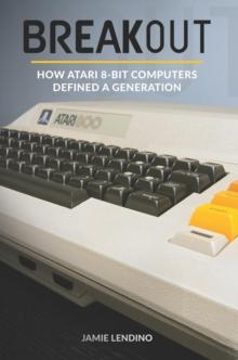 Breakout : How Atari 8-Bit Computers Defined a Generation