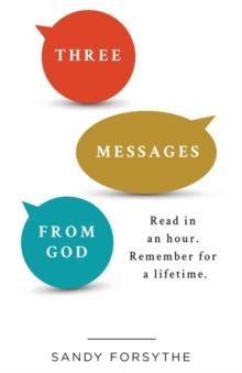 Three Messages From God : Read in an Hour. Remember for a Lifetime.