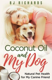 Coconut Oil and My Dog : Natural Pet Health For My Canine Friend