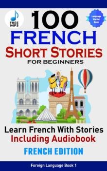 100 French Short Stories for Beginners Learn French with Stories Including Audiobook : (Easy French Edition Foreign Language Bilingual Book 1)