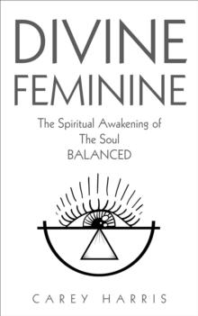 Divine Feminine : The Spiritual Awakening Of The Soul Balanced