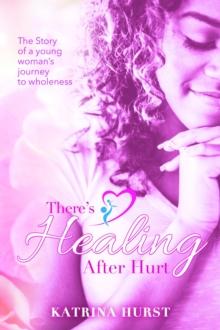 There's Healing after Hurt : The story of young woman's journey to wholeness.