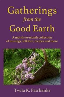 Gatherings from the Good Earth : A month-to-month collection of musings, folklore, recipes and more