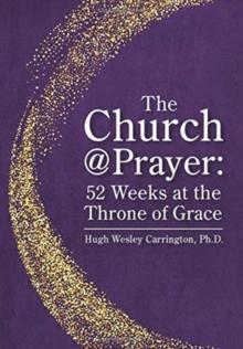 The Church@Prayer : 52 Weeks at the Throne of Grace