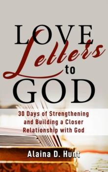 Love Letters to God : 30 Days to Strengthening and Building a Closer Relationship with God