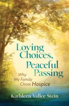 Loving Choices, Peaceful Passing : Why My Family Chose Hospice