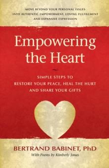 Empowering The Heart : Simple Steps to Restore Your Peace, Heal The Hurt and Share Your Gifts