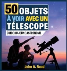 50 Objets ? voir avec un t?lescope : Guide du jeune astronome