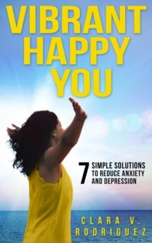 Vibrant Happy You : 7 Simple Solutions to Relieve Anxiety & Depression