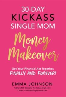 30-Day Kickass Single Mom Money Makeover : Get Your Financial Act Together, Finally and Forever!