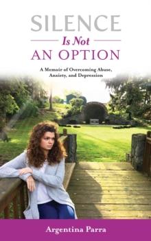 Silence Is Not an Option : A Memoir of Overcoming Abuse, Anxiety, and Depression