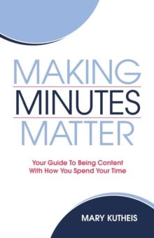 Making Minutes Matter : Your Guide To Being Content With How You Spend Your Time