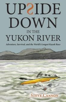 Upside Down in the Yukon River : Adventure, Survival, and the World's Longest Kayak Race