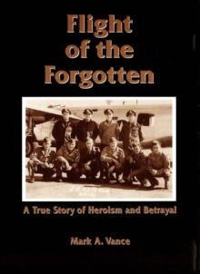 Flight of the Forgotten : A True Story of Heroism and Betrayal