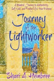 Journey of the Lightworker : A Magical Journey to Authenticity, Self-Love, and Finding Life's True Purpose