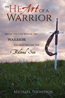 The Heart of a Warrior : Before You Can Become the Warrior You Must Become the Beloved Son