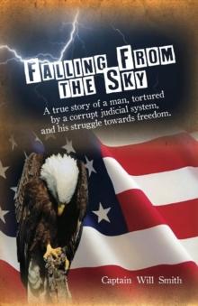 Falling from the Sky : A True Story of a Man, Tortured by a Corrupt Judicial System and His Struggle Towards Freedom