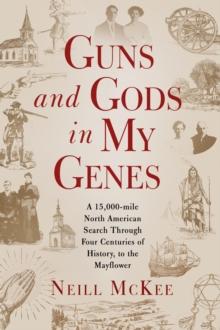 Guns and Gods in My Genes : A 15,000-mile North American search through four centuries of history, to the Mayflower