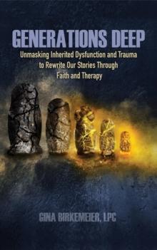 Generations Deep : Unmasking Inherited Dysfunction and Trauma to Rewrite Our Stories Through Faith and Therapy