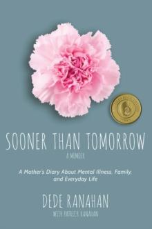 Sooner Than Tomorrow : A Mother's Diary About Mental Illness, Family, and Everyday Life