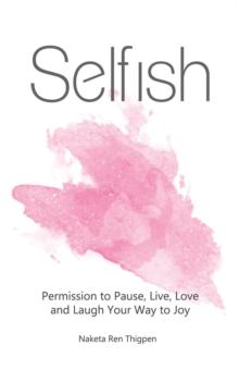 Selfish : Permission to Pause, Live, Love and Laugh Your Way to Joy