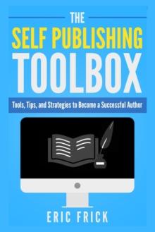 The Self Publishing Toolbox : Tools, Tips, and Strategies for Becoming a Successful Author