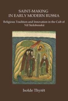 Saint-Making in Early Modern Russia : Religious Tradition and Innovation in the Cult of Nil Stolobenskii