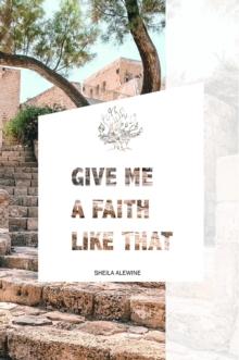 Give Me A Faith Like That : A Walk In The Footsteps Of Old Testament Saints