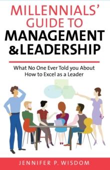 Millennials' Guide to Management & Leadership : What No One Ever Told you About How to Excel as a Leader