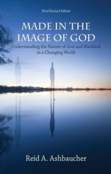 MADE IN THE IMAGE OF GOD : Understanding the Nature of God and Mankind in a Changing World