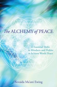 The Alchemy of Peace : 6 Essential Shifts in Mindsets and Habits to Achieve World Peace