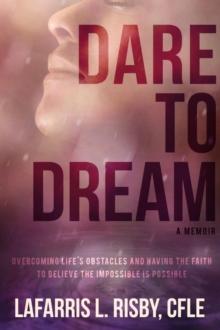 Dare To Dream : Overcoming life's obstacles and having the faith to believe the impossible is possible