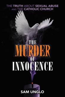 The Murder of Innocence : The Truth about Sexual Abuse and the Catholic Church