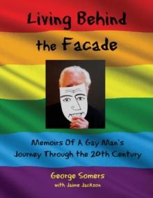 Living Behind the Facade : Memoirs Of A Gay Man's  Journey Through the 20th Century