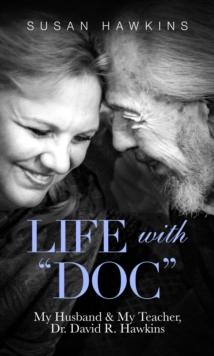 Life with "Doc" : My Husband & My Teacher, Dr. David R. Hawkins