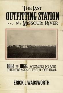 The Last Outfitting Station on the Missouri River : 1864 TO 1866 WYOMING, NT & THE NEBRASKA CITY CUT-OFF TRAIL