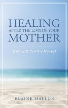 Healing After the Loss of Your Mother:  A Grief & Comfort Manual