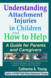 Understanding Attachment Injuries in Children and How to Help : A Guide for Parents and Caregivers