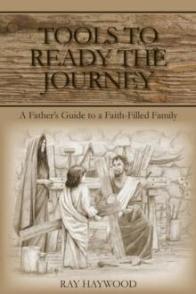 Tools to Ready the Journey : A Father's Guide to a Faith-Filled Family