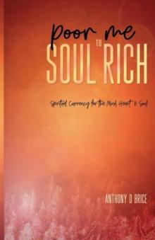 Poor Me to Soul Rich : Spiritual Currency for the Mind, Heart & Soul