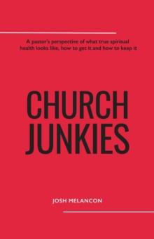 Church Junkies: A pastor's perspective of what true spiritual health looks like, how to get it, and how to keep it