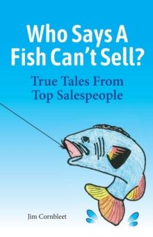 Who Says A Fish Can't Sell? : True Tales From Top Salespeople