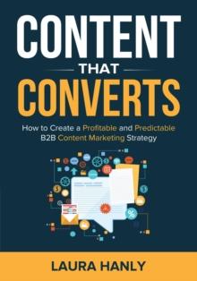 Content That Converts : How To Create A Profitable And Predictable B2B Content Marketing Strategy