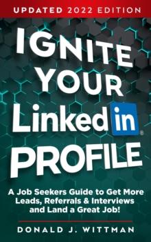 Ignite Your LinkedIn Profile : A Job Seeker's Guide to Get More Leads, Referrals & Interviews and Land a Great Job