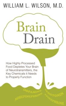 Brain Drain : How Highly Processed Food Depletes Your Brain of Neurotransmitters, the Key Chemicals It Needs to Properly  Function