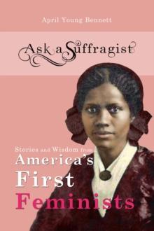 Ask a Suffragist : Stories and Wisdom from America's First Feminists