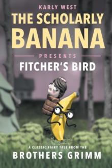 The Scholarly Banana Presents Fitcher's Bird : A Classic Fairy Tale from the Brothers Grimm