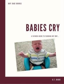 Babies Cry, A Father's Guide To Figuring Out Why