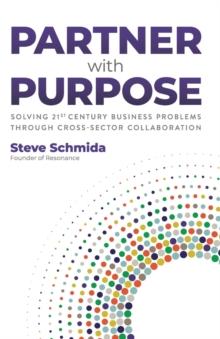 Partner with Purpose : Solving 21st Century Business Problems Through Cross-Sector Collaboration