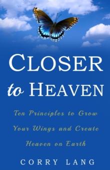 Closer to Heaven : Ten Principles to grow your Wings and create Heaven on Earth